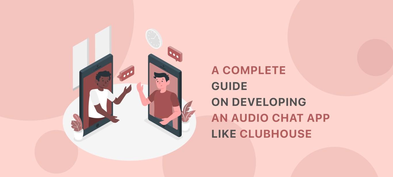 A Complete Guide On Developing an Audio Chat App Like Clubhouse