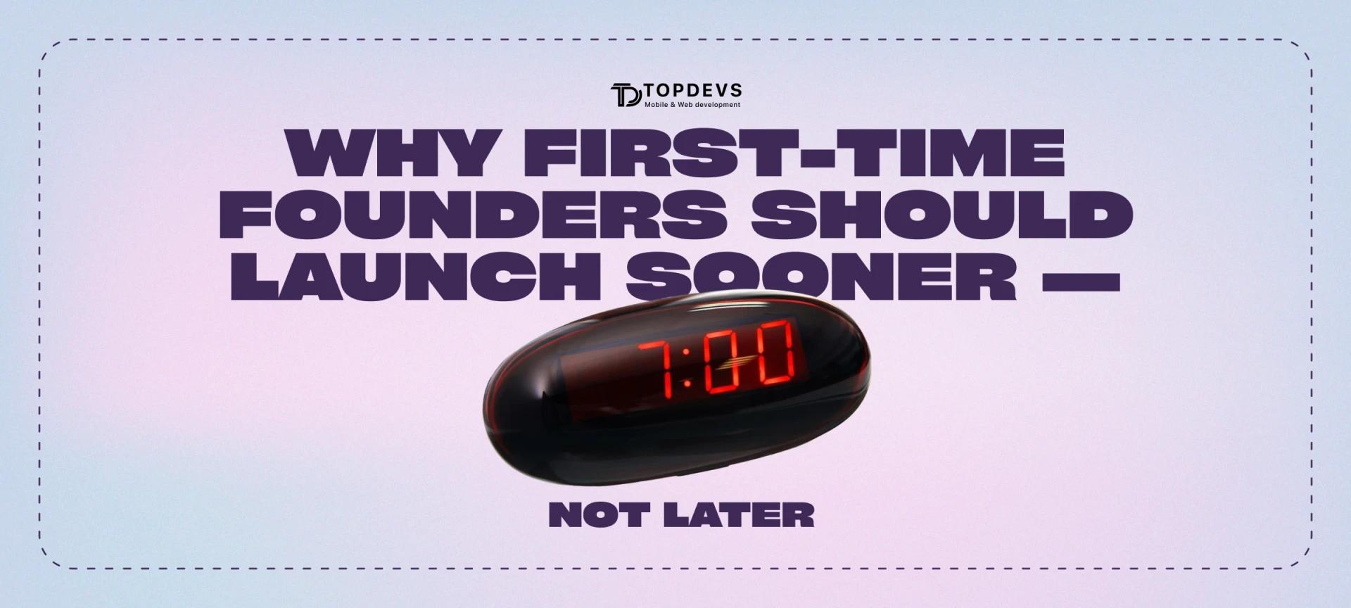 Why First-Time Founders Should Launch Sooner — Not Later