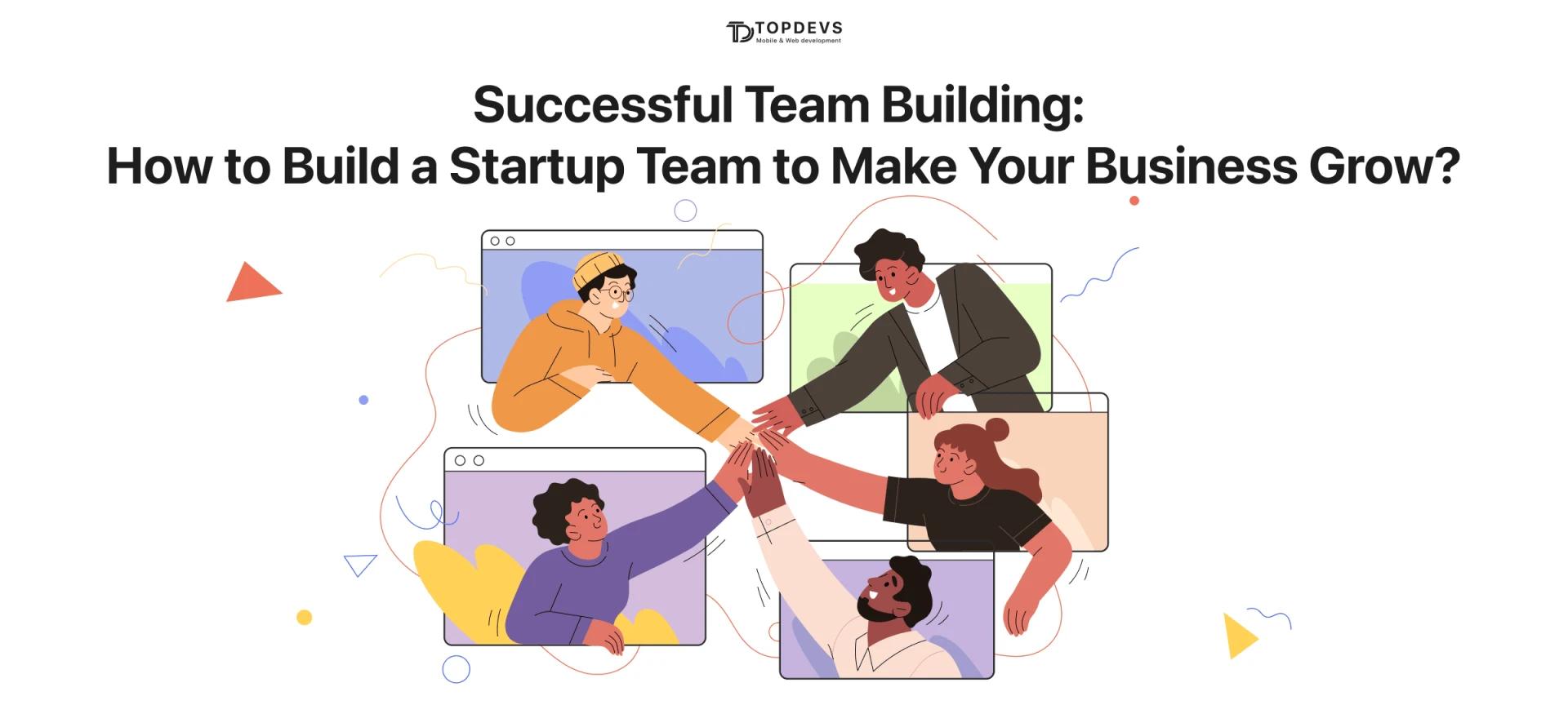 Successful Team Building: How to Build a Startup Team to Make Your Business Grow?